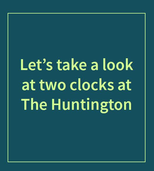 Teal rectangle with lime green outline and the text inside that says “Let’s take a look at two clocks at The Huntington.”