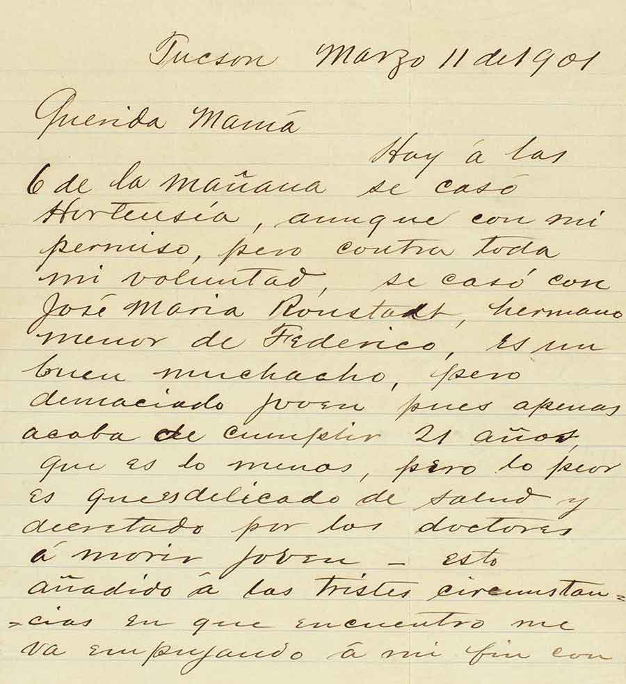 Letter, written in Spanish, from Winnall Augustín Dalton to his mother, María Guadalupe Zamarano de Dalton, March 11, 1901, regarding the marriage of his daughter, Hortense, to José Mariá Ronstadt—a man to whom the rock star Linda Rondstadt is related. Henry Dalton papers. The Huntington Library, Art Museum, and Botanical Gardens.