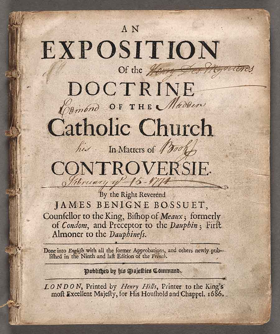 Title page of An Exposition of the Doctrine of the Catholic Church, an English language translation of a theological treatise by the French bishop Jacques-Bénigne Bossuet (1627–1704), printed in London in 1686 by Henry Hills. In 1774, Edmund Madden, a carpenter from Kilkenny, Ireland, crossed out the name of a clergyman, “Henry des: Mynieres,” who had previously owned the book. Des Mynieres was a Protestant clergyman who served in Church of Ireland parishes adjacent to Kilkenny from 1737 until his death in 1753. The Huntington Library, Art Museum, and Botanical Gardens.