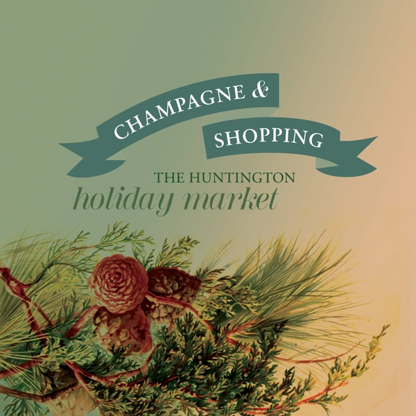 An illustration of evergreen foliage and pine cones, with text above that reads "Champagne & Shopping, The Huntington Holiday Market."