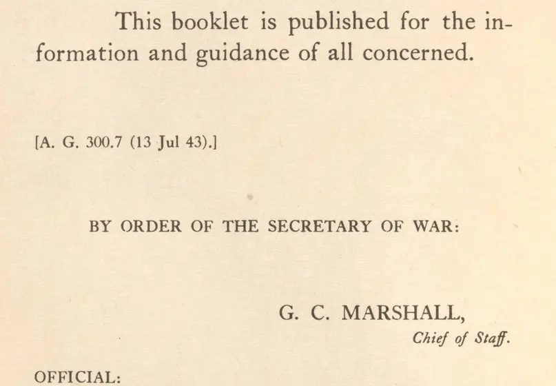 Text reads: WAR DEPARTMENT Washington 25, D.C., August 1943. This booklet is published for the information and guidance of all concerned. [A.G. 300.7 (13 Jul 43).] BY THE ORDER OF THE SECRETARY OF WAR: G.C. MARSHALL, Chief of Staff. OFFICIAL: J.A. ULIO Major General, The Adjutant General. DISTRIBUTION: X.
